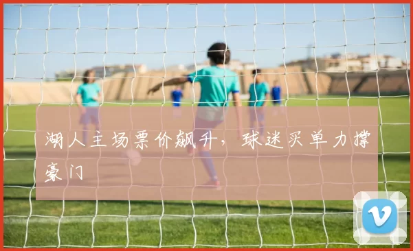 湖人主场票价飙升，球迷买单力撑豪门