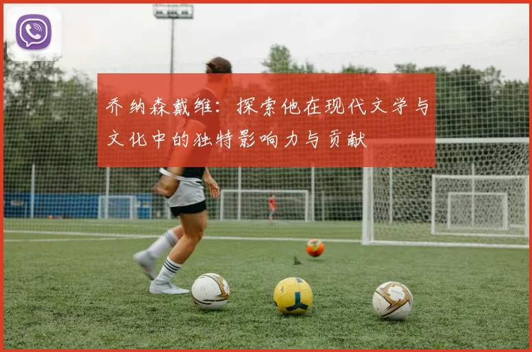乔纳森戴维：探索他在现代文学与文化中的独特影响力与贡献