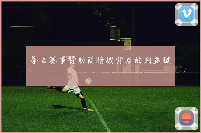 拳击赛事赞助商暗战背后的利益链