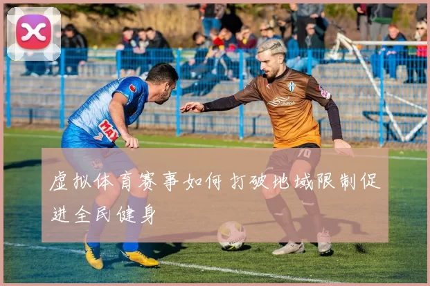 虚拟体育赛事如何打破地域限制促进全民健身