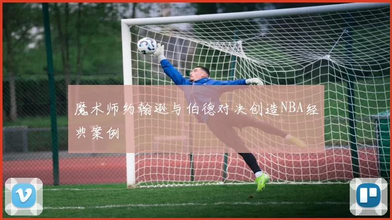 魔术师约翰逊与伯德对决创造NBA经典案例