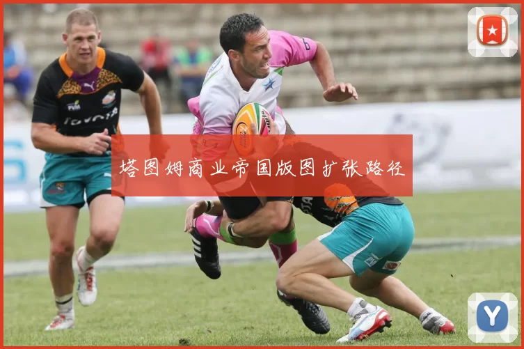 塔图姆商业帝国版图扩张路径