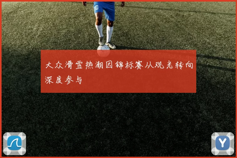 大众滑雪热潮因锦标赛从观光转向深度参与