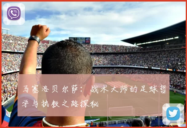 马塞洛贝尔萨：战术大师的足球哲学与执教之路探秘