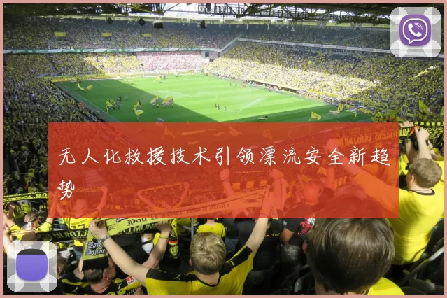 无人化救援技术引领漂流安全新趋势