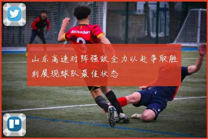 山东高速对阵强敌全力以赴争取胜利展现球队最佳状态