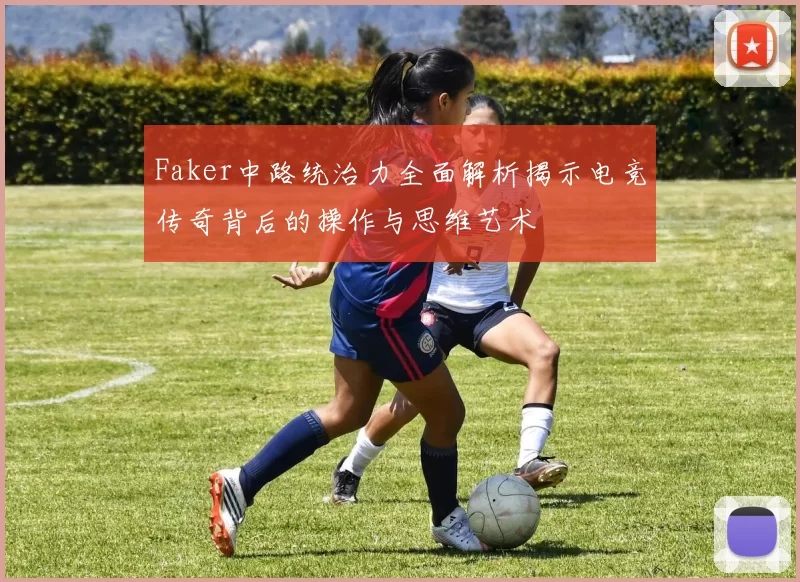 Faker中路统治力全面解析揭示电竞传奇背后的操作与思维艺术