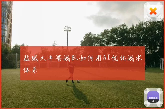盐城大丰港战队如何用AI优化战术体系