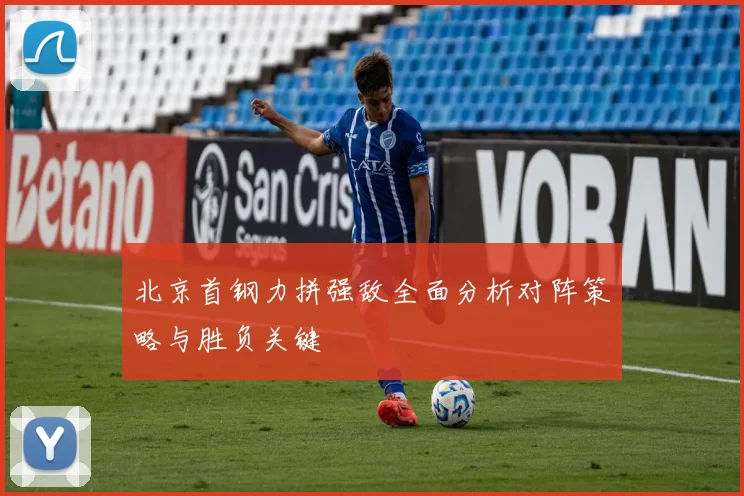北京首钢力拼强敌全面分析对阵策略与胜负关键