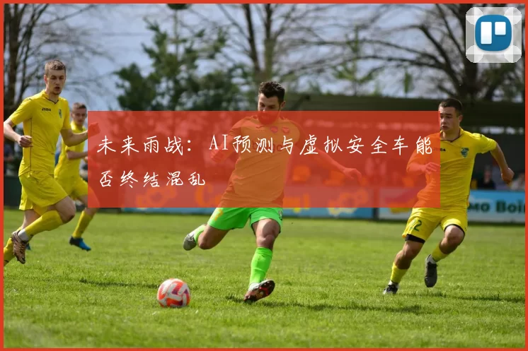 未来雨战：AI预测与虚拟安全车能否终结混乱