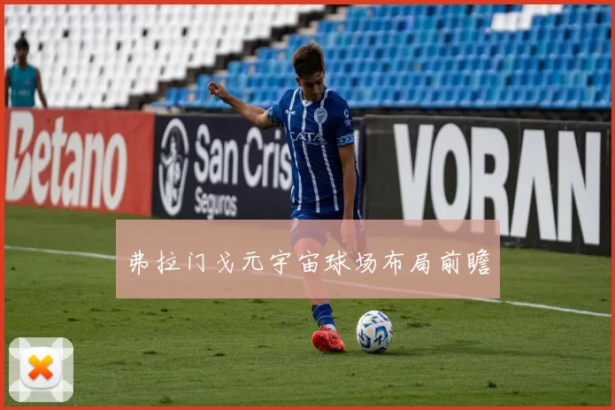 弗拉门戈元宇宙球场布局前瞻
