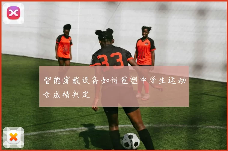 智能穿戴设备如何重塑中学生运动会成绩判定