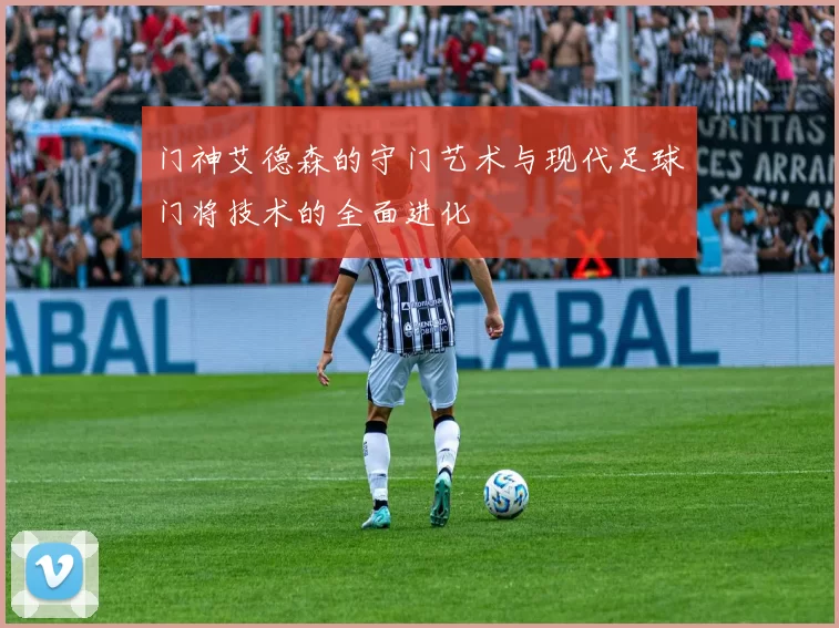 门神艾德森的守门艺术与现代足球门将技术的全面进化