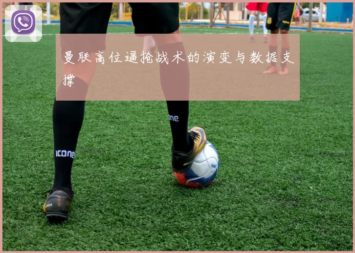 曼联高位逼抢战术的演变与数据支撑