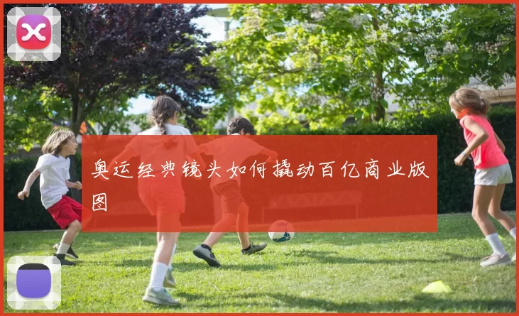奥运经典镜头如何撬动百亿商业版图