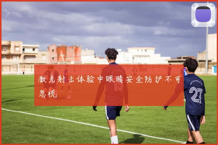 激光射击体验中眼睛安全防护不可忽视