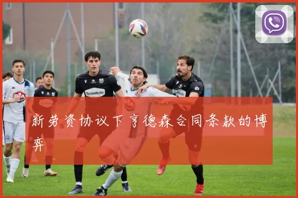 新劳资协议下亨德森合同条款的博弈