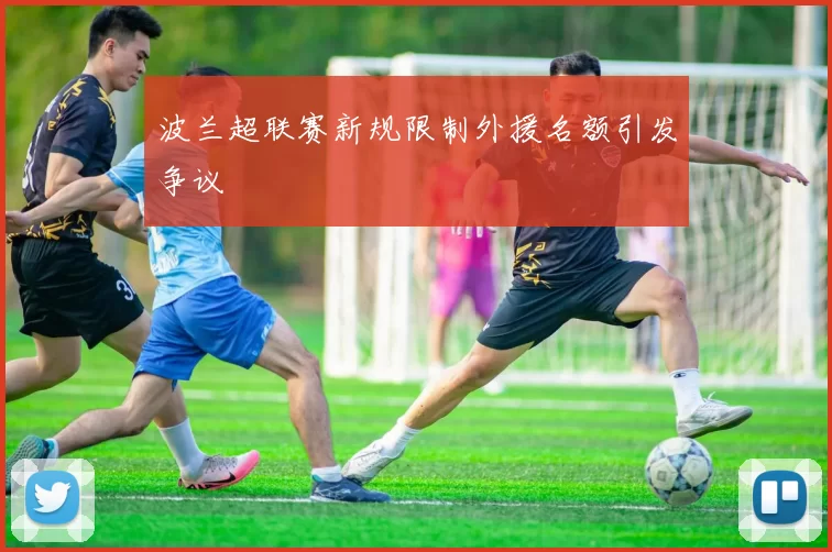 波兰超联赛新规限制外援名额引发争议