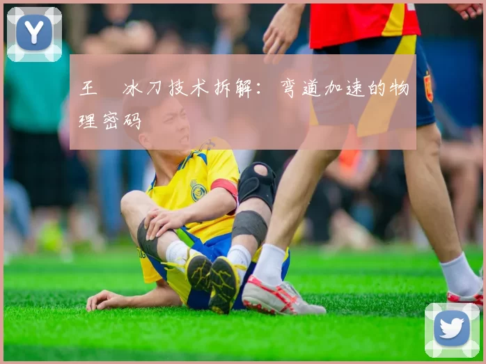 王濛冰刀技术拆解：弯道加速的物理密码